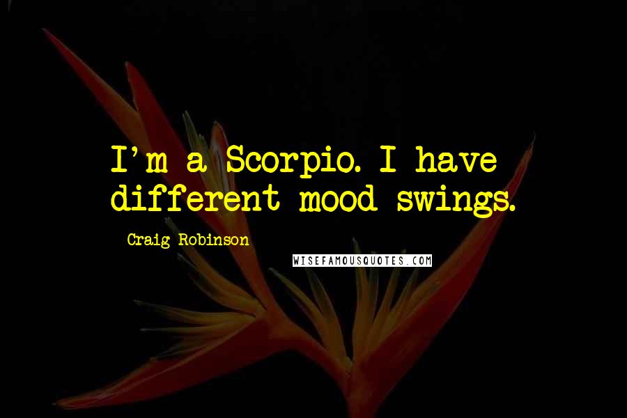 Craig Robinson Quotes: I'm a Scorpio. I have different mood swings.