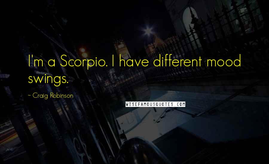 Craig Robinson Quotes: I'm a Scorpio. I have different mood swings.