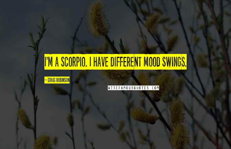 Craig Robinson Quotes: I'm a Scorpio. I have different mood swings.