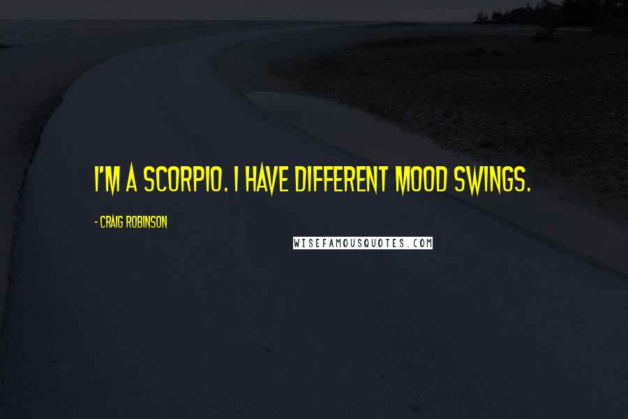 Craig Robinson Quotes: I'm a Scorpio. I have different mood swings.