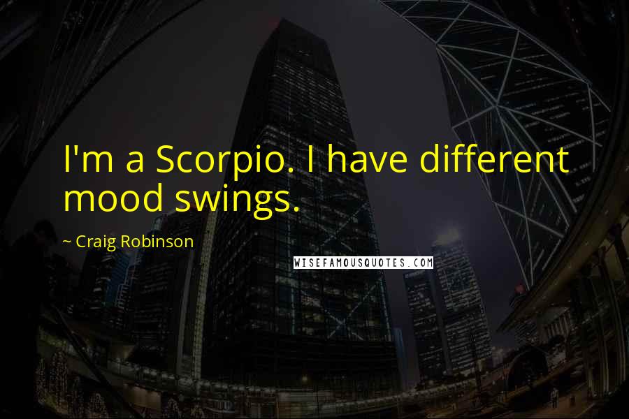 Craig Robinson Quotes: I'm a Scorpio. I have different mood swings.