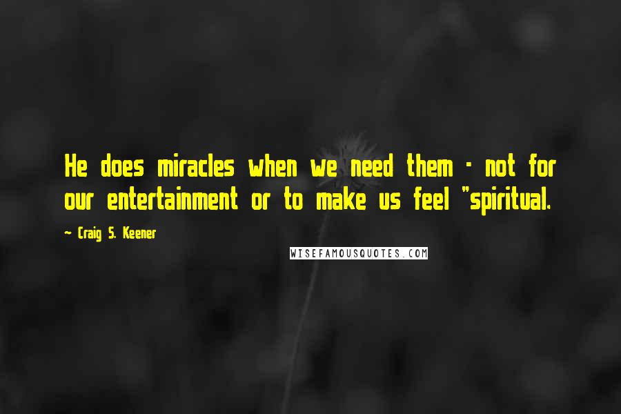 Craig S. Keener Quotes: He does miracles when we need them - not for our entertainment or to make us feel "spiritual.
