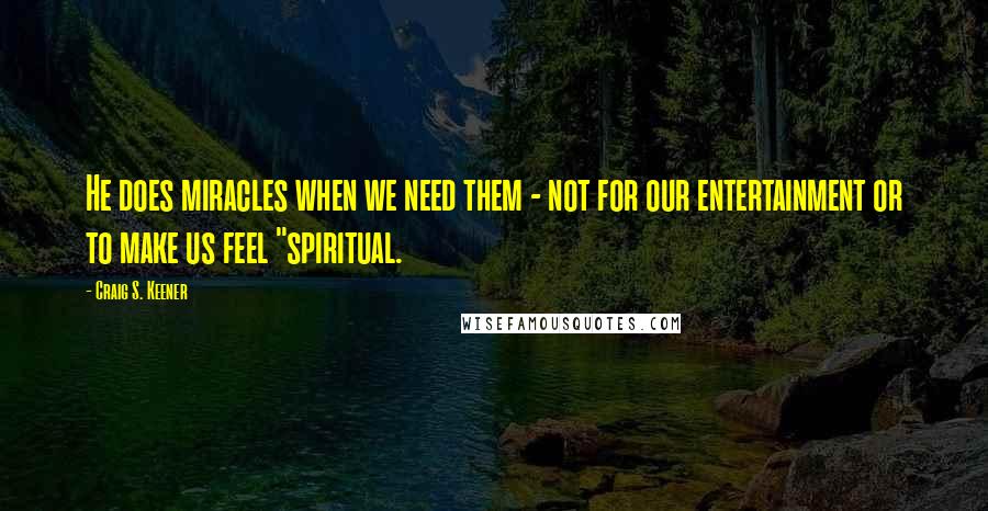 Craig S. Keener Quotes: He does miracles when we need them - not for our entertainment or to make us feel "spiritual.