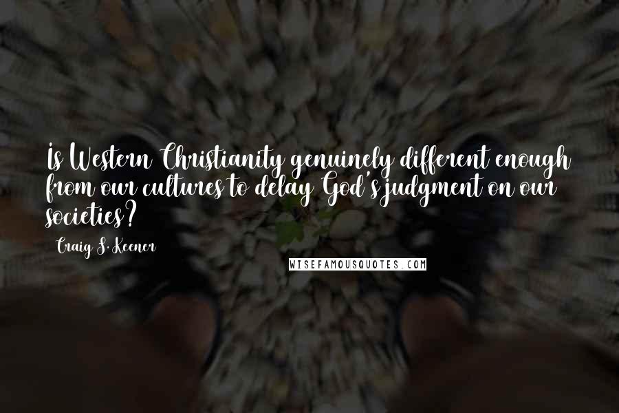 Craig S. Keener Quotes: Is Western Christianity genuinely different enough from our cultures to delay God's judgment on our societies?