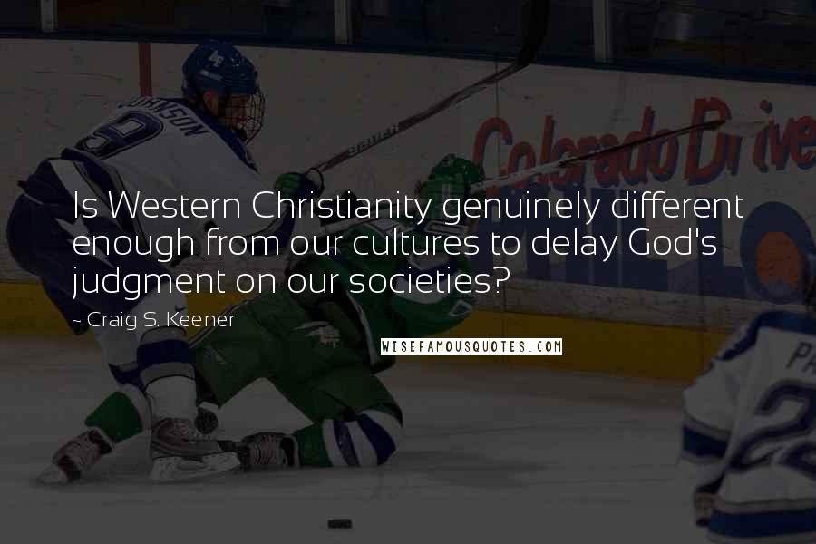 Craig S. Keener Quotes: Is Western Christianity genuinely different enough from our cultures to delay God's judgment on our societies?