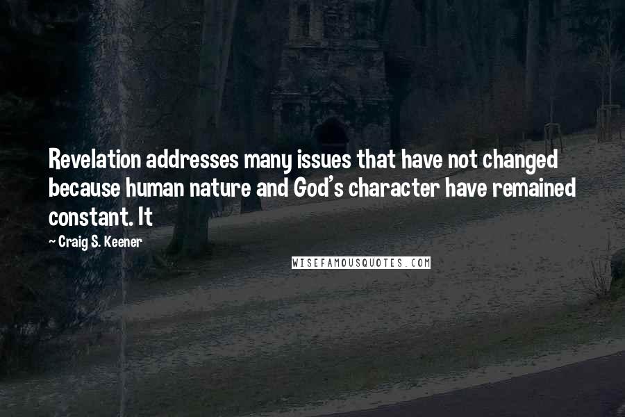 Craig S. Keener Quotes: Revelation addresses many issues that have not changed because human nature and God's character have remained constant. It