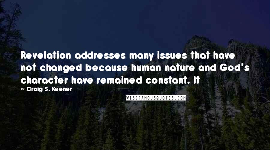 Craig S. Keener Quotes: Revelation addresses many issues that have not changed because human nature and God's character have remained constant. It