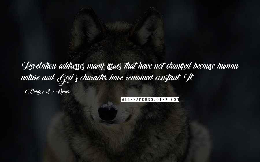 Craig S. Keener Quotes: Revelation addresses many issues that have not changed because human nature and God's character have remained constant. It