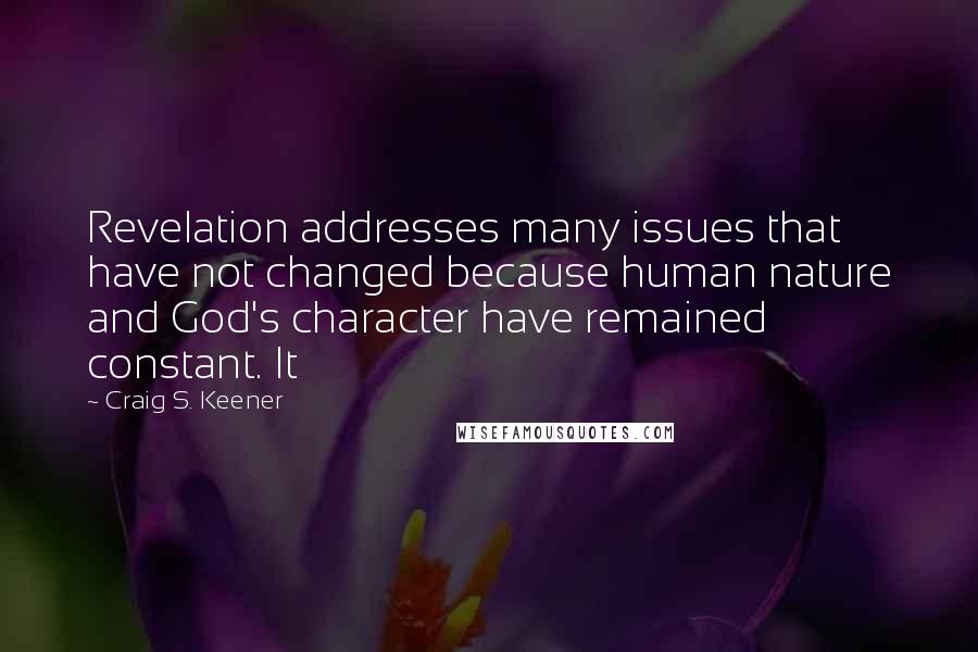 Craig S. Keener Quotes: Revelation addresses many issues that have not changed because human nature and God's character have remained constant. It