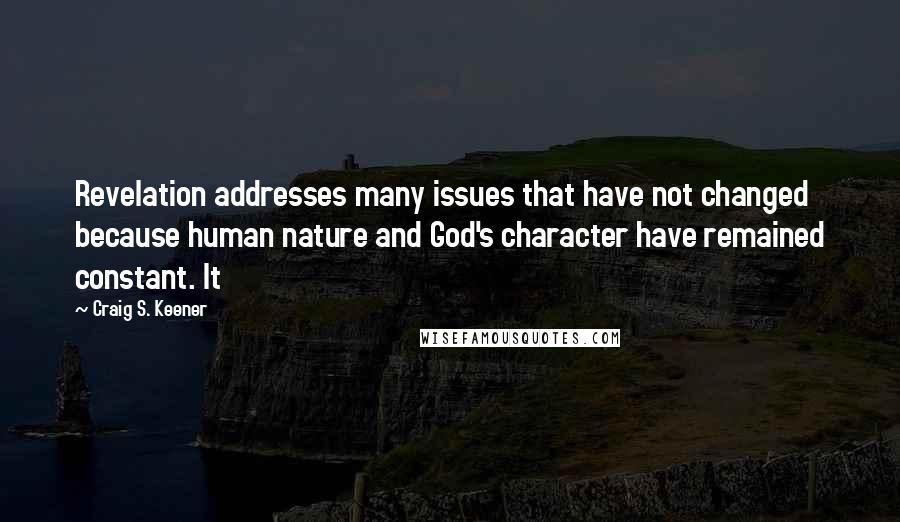 Craig S. Keener Quotes: Revelation addresses many issues that have not changed because human nature and God's character have remained constant. It