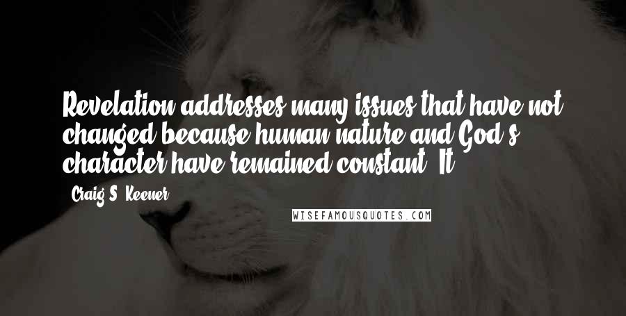 Craig S. Keener Quotes: Revelation addresses many issues that have not changed because human nature and God's character have remained constant. It