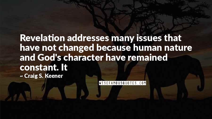 Craig S. Keener Quotes: Revelation addresses many issues that have not changed because human nature and God's character have remained constant. It