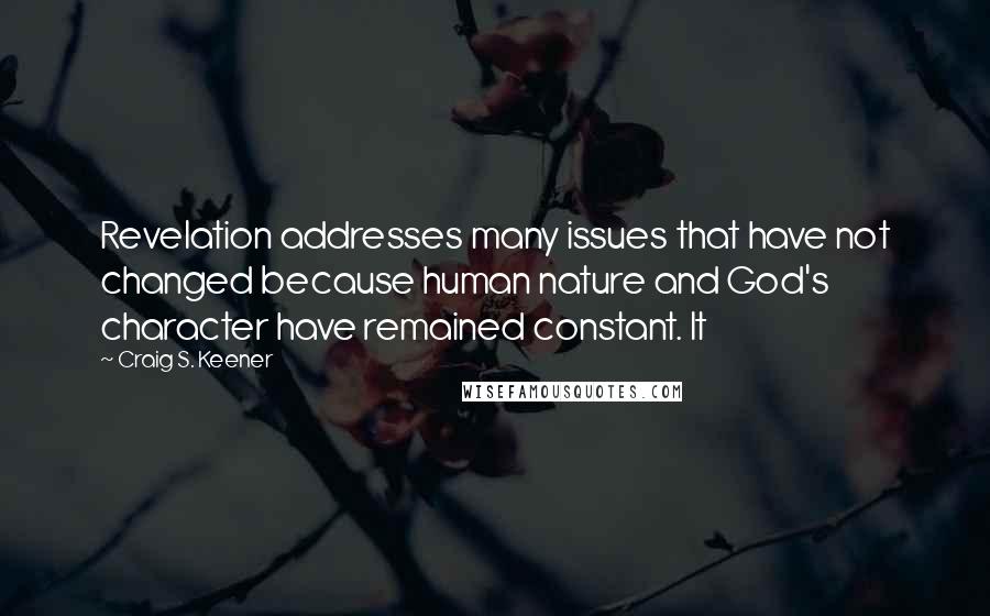 Craig S. Keener Quotes: Revelation addresses many issues that have not changed because human nature and God's character have remained constant. It