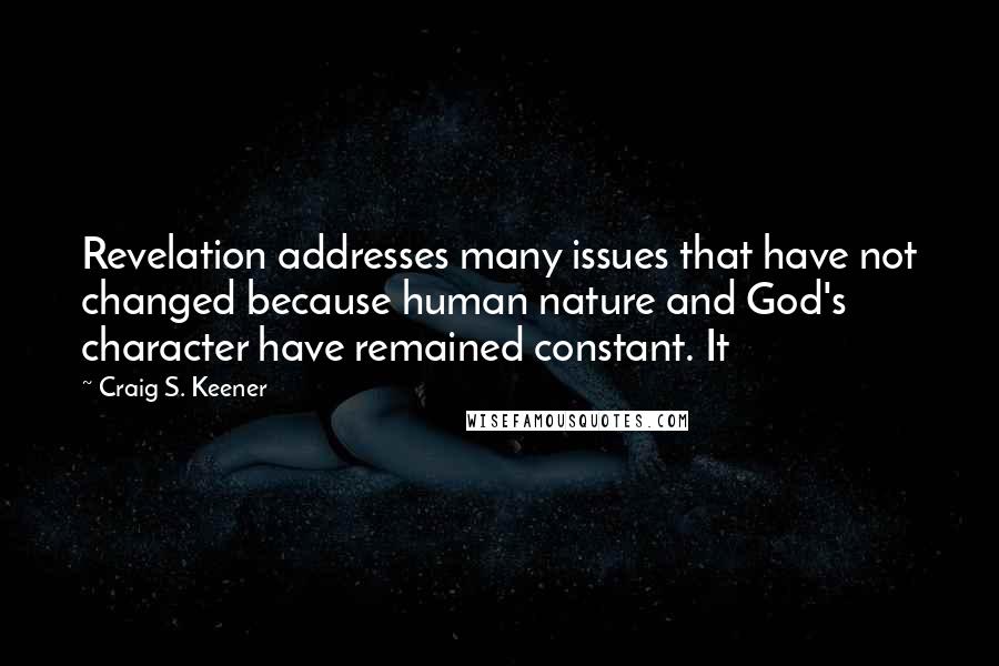 Craig S. Keener Quotes: Revelation addresses many issues that have not changed because human nature and God's character have remained constant. It