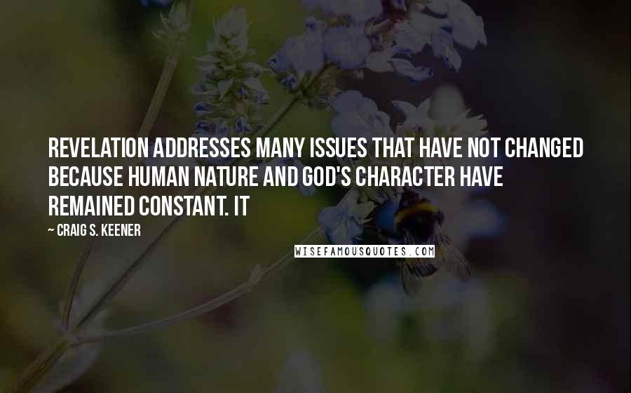 Craig S. Keener Quotes: Revelation addresses many issues that have not changed because human nature and God's character have remained constant. It