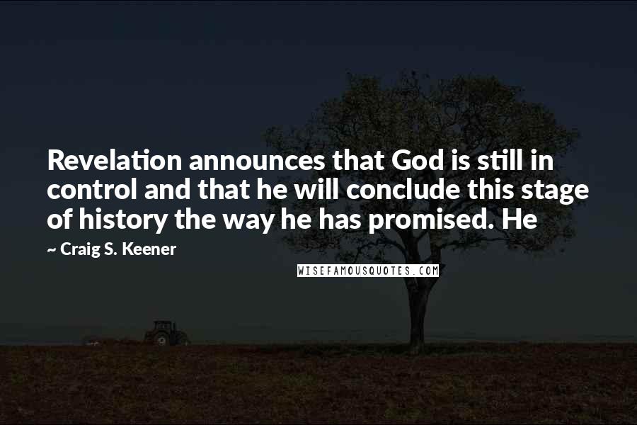 Craig S. Keener Quotes: Revelation announces that God is still in control and that he will conclude this stage of history the way he has promised. He