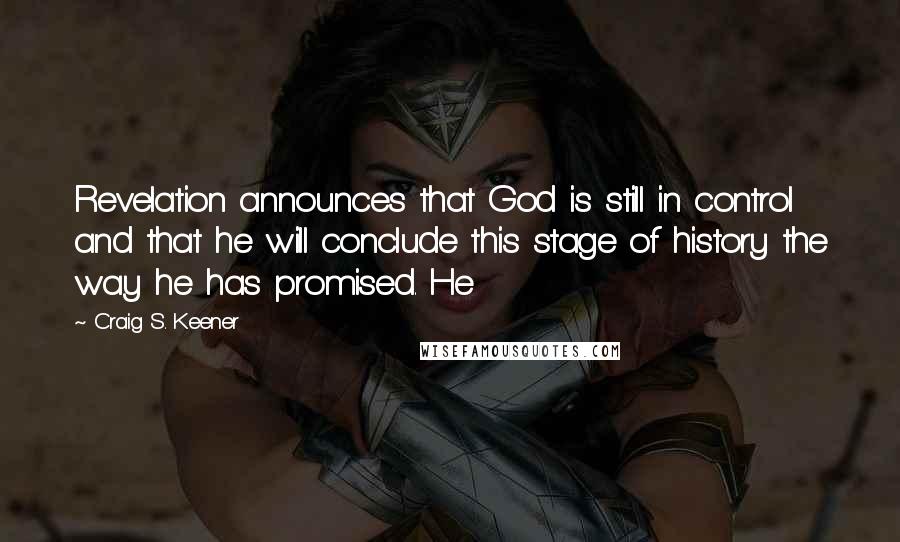 Craig S. Keener Quotes: Revelation announces that God is still in control and that he will conclude this stage of history the way he has promised. He