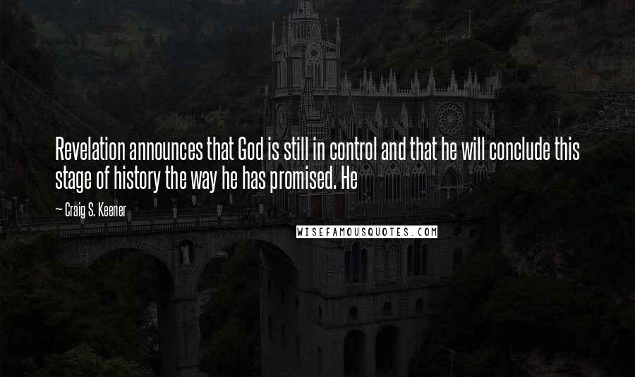 Craig S. Keener Quotes: Revelation announces that God is still in control and that he will conclude this stage of history the way he has promised. He