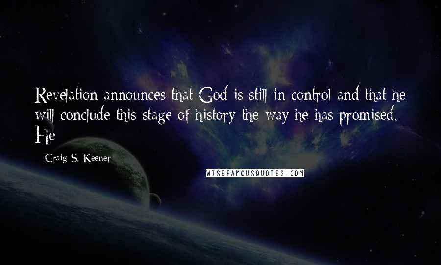 Craig S. Keener Quotes: Revelation announces that God is still in control and that he will conclude this stage of history the way he has promised. He