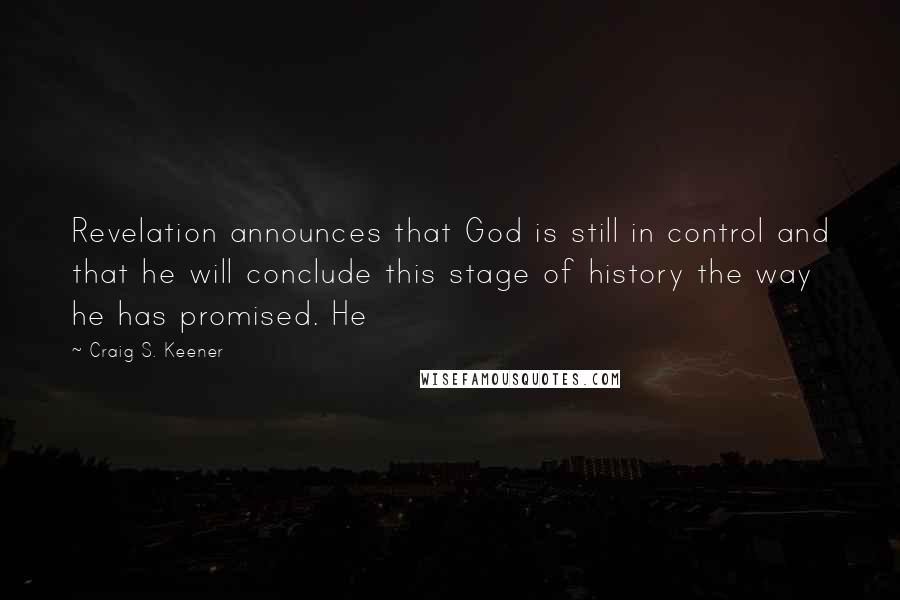 Craig S. Keener Quotes: Revelation announces that God is still in control and that he will conclude this stage of history the way he has promised. He