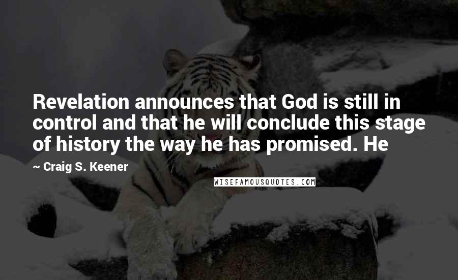 Craig S. Keener Quotes: Revelation announces that God is still in control and that he will conclude this stage of history the way he has promised. He