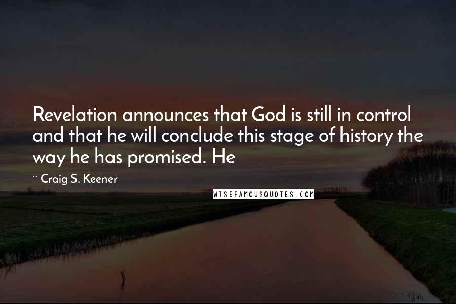 Craig S. Keener Quotes: Revelation announces that God is still in control and that he will conclude this stage of history the way he has promised. He