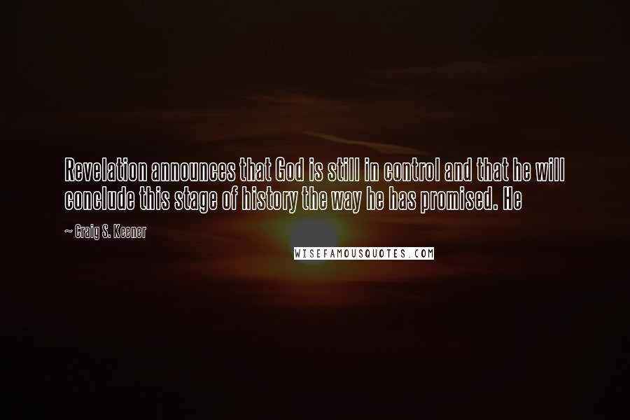 Craig S. Keener Quotes: Revelation announces that God is still in control and that he will conclude this stage of history the way he has promised. He