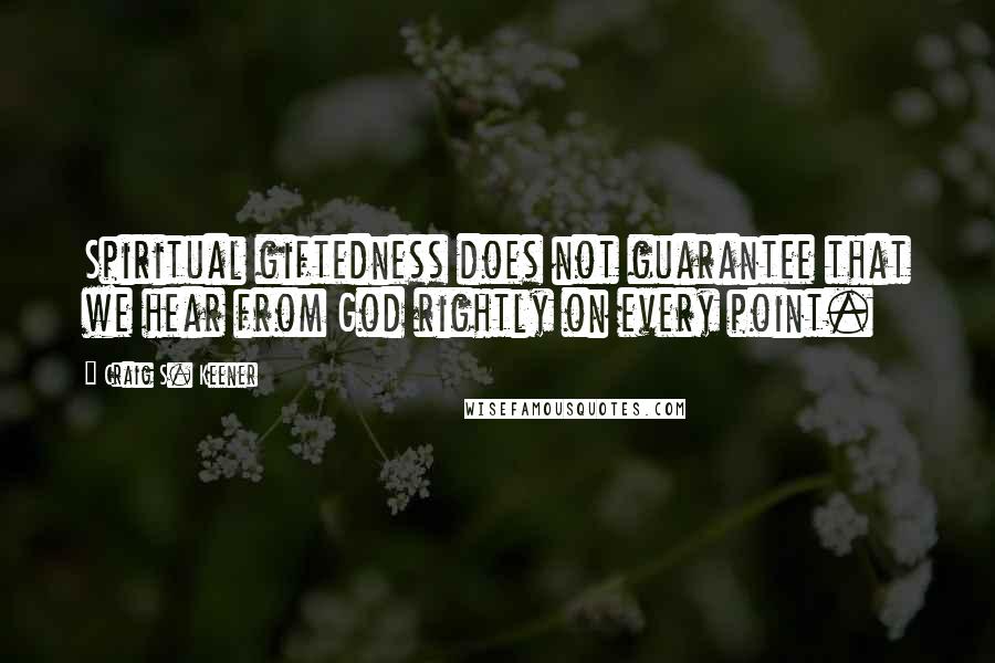 Craig S. Keener Quotes: Spiritual giftedness does not guarantee that we hear from God rightly on every point.