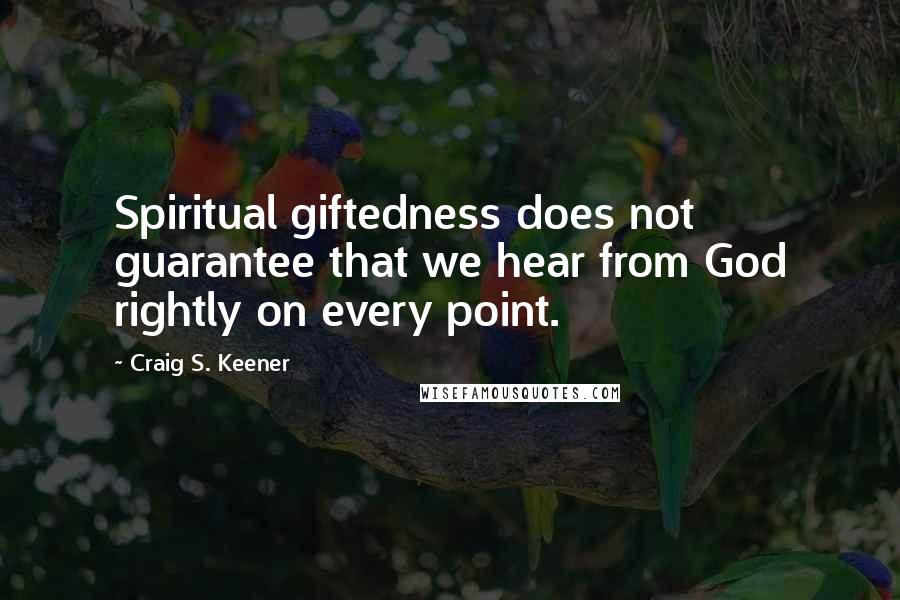 Craig S. Keener Quotes: Spiritual giftedness does not guarantee that we hear from God rightly on every point.