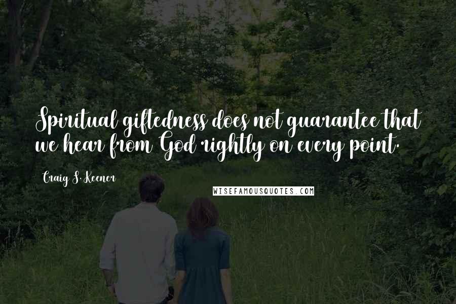 Craig S. Keener Quotes: Spiritual giftedness does not guarantee that we hear from God rightly on every point.