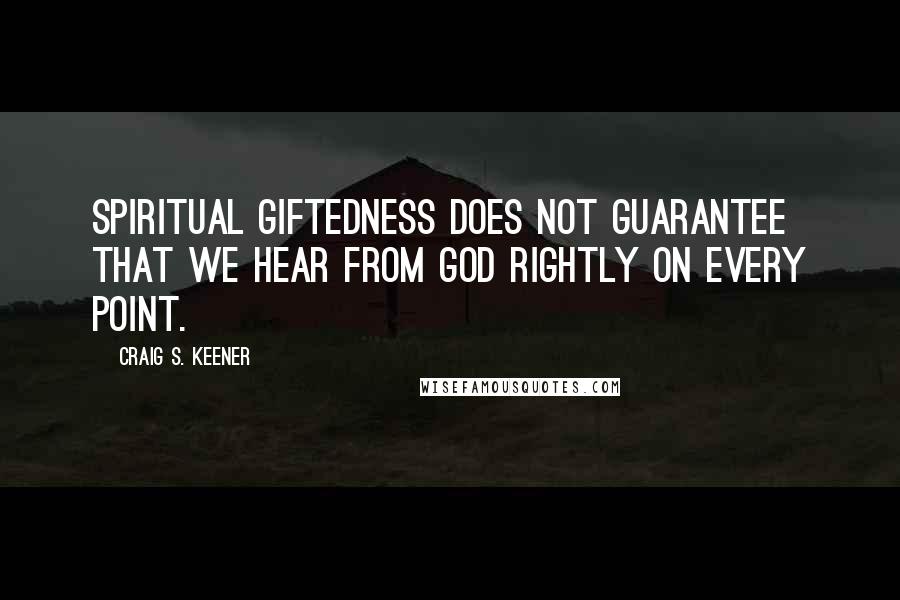 Craig S. Keener Quotes: Spiritual giftedness does not guarantee that we hear from God rightly on every point.