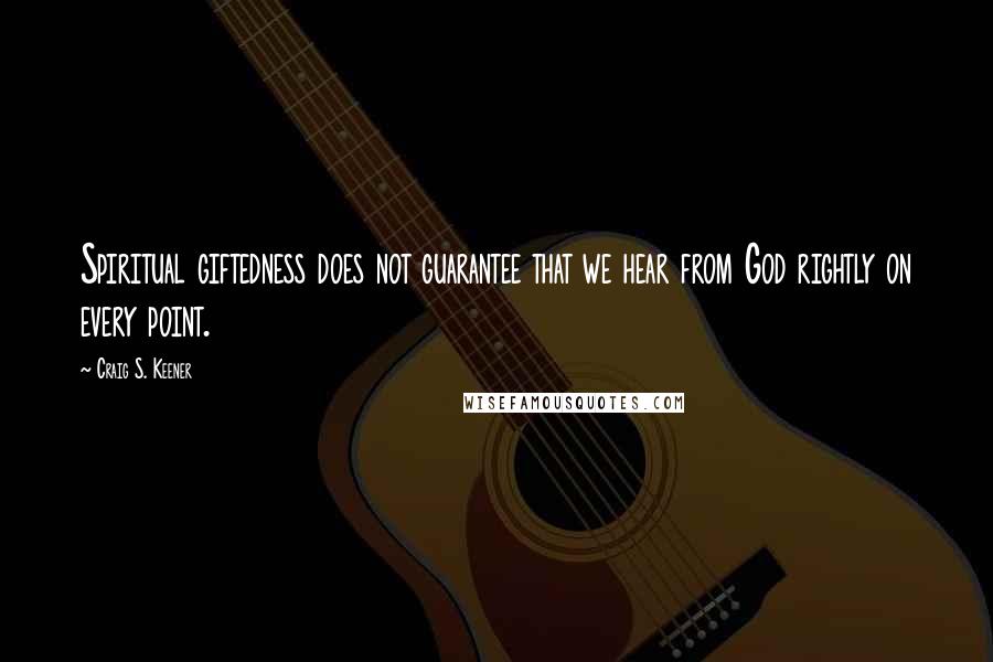 Craig S. Keener Quotes: Spiritual giftedness does not guarantee that we hear from God rightly on every point.