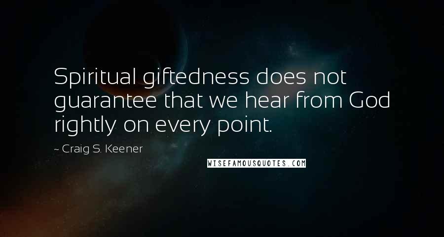 Craig S. Keener Quotes: Spiritual giftedness does not guarantee that we hear from God rightly on every point.