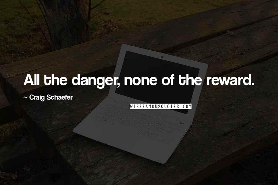 Craig Schaefer Quotes: All the danger, none of the reward.