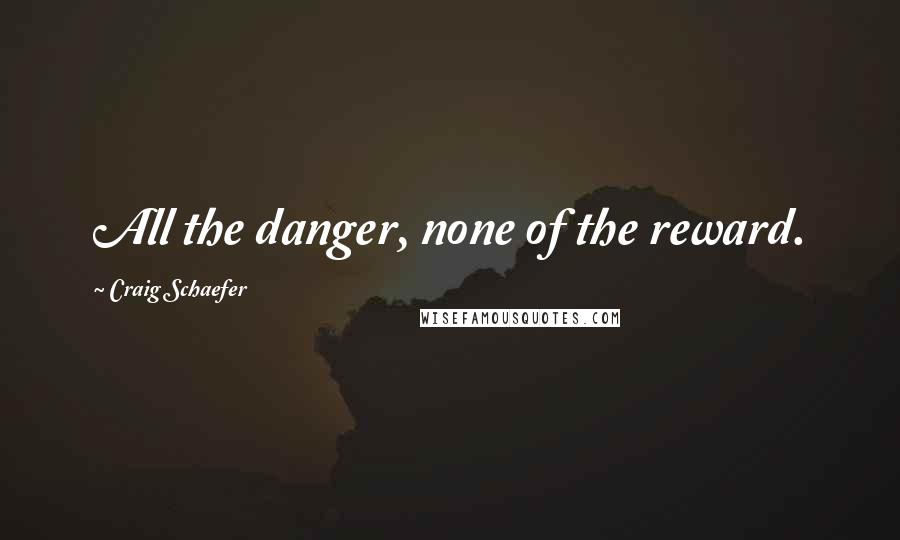 Craig Schaefer Quotes: All the danger, none of the reward.