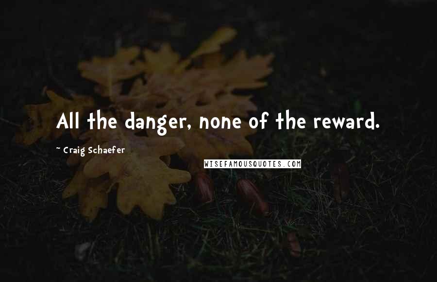 Craig Schaefer Quotes: All the danger, none of the reward.