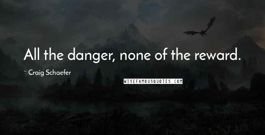 Craig Schaefer Quotes: All the danger, none of the reward.