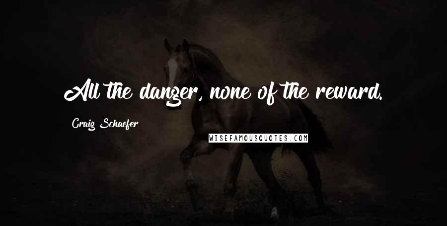 Craig Schaefer Quotes: All the danger, none of the reward.