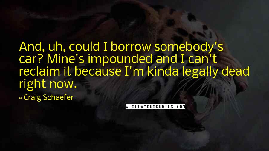 Craig Schaefer Quotes: And, uh, could I borrow somebody's car? Mine's impounded and I can't reclaim it because I'm kinda legally dead right now.