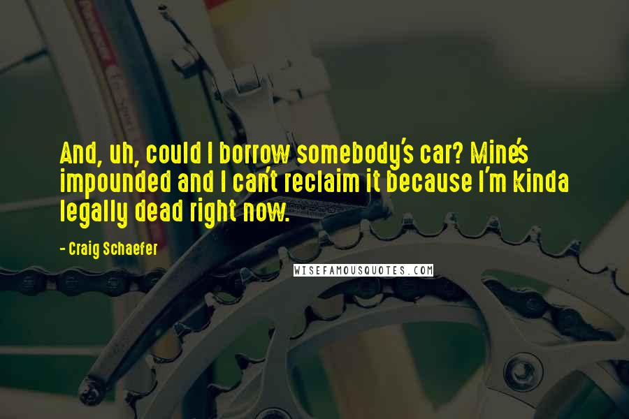 Craig Schaefer Quotes: And, uh, could I borrow somebody's car? Mine's impounded and I can't reclaim it because I'm kinda legally dead right now.