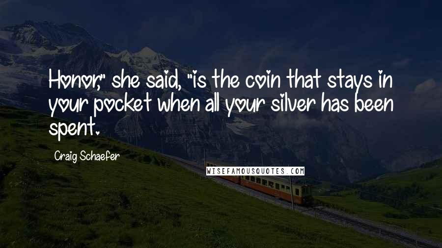 Craig Schaefer Quotes: Honor," she said, "is the coin that stays in your pocket when all your silver has been spent.