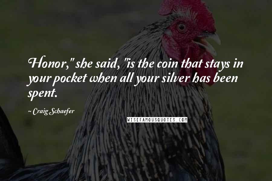 Craig Schaefer Quotes: Honor," she said, "is the coin that stays in your pocket when all your silver has been spent.