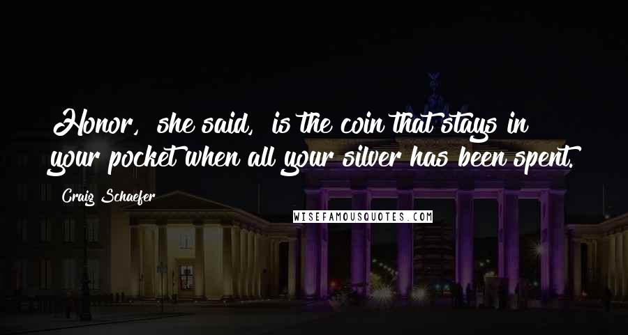 Craig Schaefer Quotes: Honor," she said, "is the coin that stays in your pocket when all your silver has been spent.