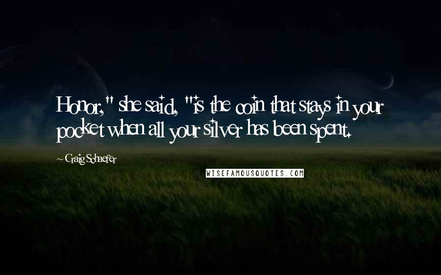 Craig Schaefer Quotes: Honor," she said, "is the coin that stays in your pocket when all your silver has been spent.