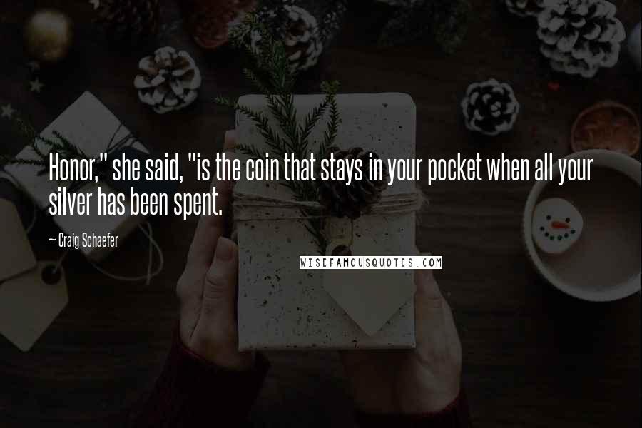 Craig Schaefer Quotes: Honor," she said, "is the coin that stays in your pocket when all your silver has been spent.