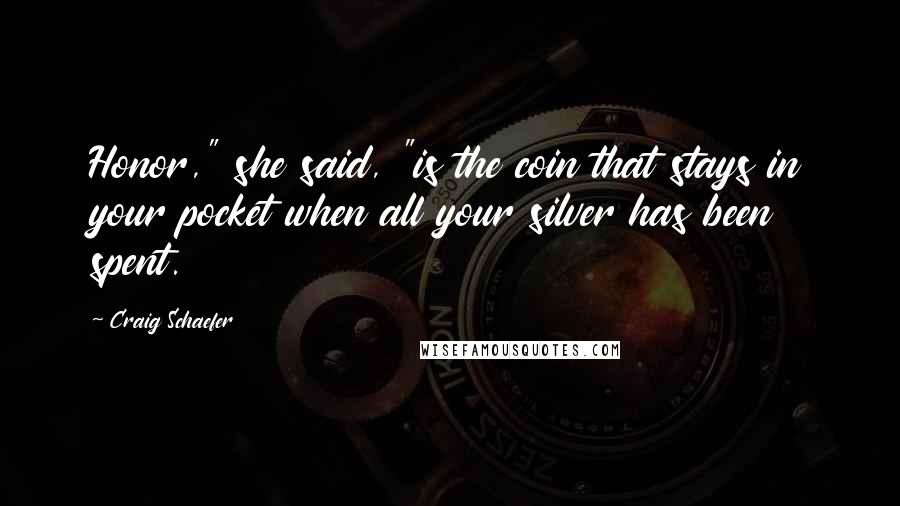 Craig Schaefer Quotes: Honor," she said, "is the coin that stays in your pocket when all your silver has been spent.
