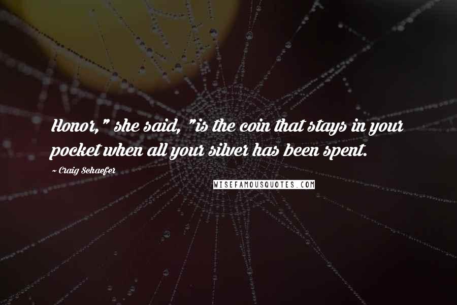 Craig Schaefer Quotes: Honor," she said, "is the coin that stays in your pocket when all your silver has been spent.