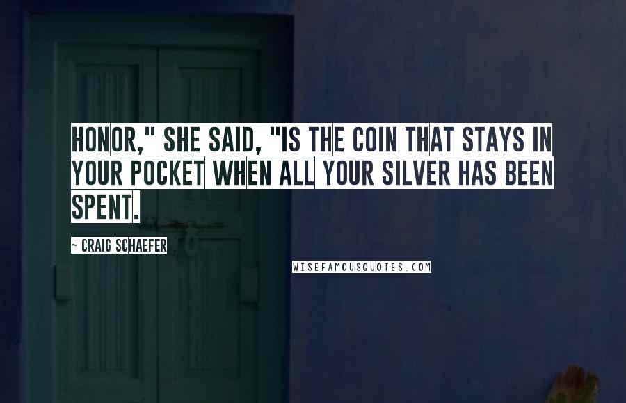Craig Schaefer Quotes: Honor," she said, "is the coin that stays in your pocket when all your silver has been spent.