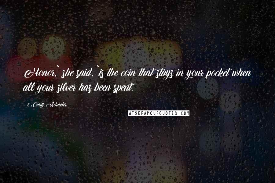 Craig Schaefer Quotes: Honor," she said, "is the coin that stays in your pocket when all your silver has been spent.