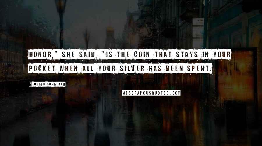 Craig Schaefer Quotes: Honor," she said, "is the coin that stays in your pocket when all your silver has been spent.
